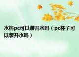 水杯pc可以装开水吗（pc杯子可以装开水吗）