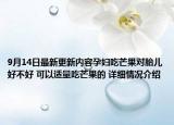 9月14日最新更新内容孕妇吃芒果对胎儿好不好 可以适量吃芒果的 详细情况介绍