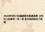 2022年9月14日最新相关报道消息 15年以上私家车一年一审 官方回应说出了真相
