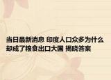 当日最新消息 印度人口众多为什么却成了粮食出口大国 揭晓答案