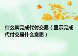 什么叫完成代付交易（显示完成代付交易什么意思）