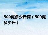 500克多少斤两（500克多少斤）