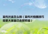 宣传片该怎么拍（宣传片拍摄技巧 需要大家自己去探索哦）