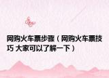 网购火车票步骤（网购火车票技巧 大家可以了解一下）
