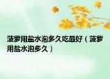 菠萝用盐水泡多久吃最好（菠萝用盐水泡多久）