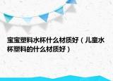宝宝塑料水杯什么材质好（儿童水杯塑料的什么材质好）