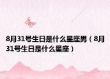 8月31号生日是什么星座男（8月31号生日是什么星座）