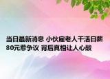 当日最新消息 小伙雇老人干活日薪80元惹争议 背后真相让人心酸