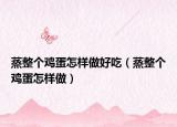 蒸整个鸡蛋怎样做好吃（蒸整个鸡蛋怎样做）