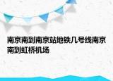 南京南到南京站地铁几号线南京南到虹桥机场