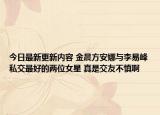 今日最新更新内容 金晨方安娜与李易峰私交最好的两位女星 真是交友不慎啊