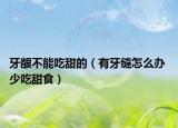 牙龈不能吃甜的（有牙缝怎么办 少吃甜食）