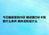 今日最新更新内容 建设银行补卡需要什么条件 具体流程是什么