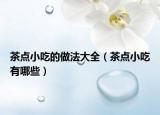 茶点小吃的做法大全（茶点小吃有哪些）