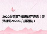 2020年菏泽飞机场能开通吗（菏泽机场2020年几月通航）