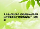 今日最新更新内容 特朗普再次竞选总统的梦想要泡汤了 特朗普或被判二十年刑期