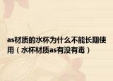 as材质的水杯为什么不能长期使用（水杯材质as有没有毒）