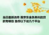 当日最新消息 跟京东金条类似的贷款有哪些 推荐以下这几个平台