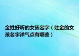 金姓好听的女孩名字（姓金的女孩名字洋气点有哪些）