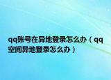 qq账号在异地登录怎么办（qq空间异地登录怎么办）
