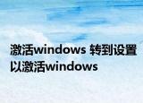 激活windows 转到设置以激活windows