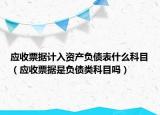 应收票据计入资产负债表什么科目（应收票据是负债类科目吗）