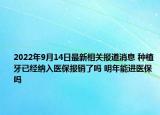 2022年9月14日最新相关报道消息 种植牙已经纳入医保报销了吗 明年能进医保吗