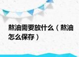 熬油需要放什么（熬油怎么保存）