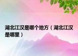 湖北江汉是哪个地方（湖北江汉是哪里）
