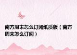 南方周末怎么订阅纸质版（南方周末怎么订阅）