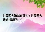 世界四大赌城有哪些（世界四大赌城 是哪四个）