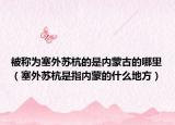 被称为塞外苏杭的是内蒙古的哪里（塞外苏杭是指内蒙的什么地方）