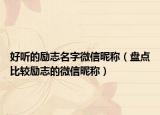 好听的励志名字微信昵称（盘点比较励志的微信昵称）