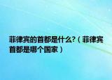 菲律宾的首都是什么?（菲律宾首都是哪个国家）