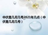 中伏是几月几号2021年几点（中伏是几月几号）
