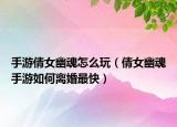 手游倩女幽魂怎么玩（倩女幽魂手游如何离婚最快）