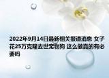 2022年9月14日最新相关报道消息 女子花25万克隆去世宠物狗 这么做真的有必要吗