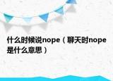 什么时候说nope（聊天时nope是什么意思）