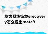 华为系统恢复erecovery怎么退出mate9