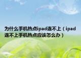 为什么手机热点ipad连不上（ipad连不上手机热点应该怎么办）