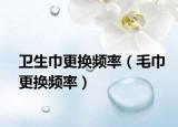 卫生巾更换频率（毛巾更换频率）