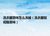 洗衣服异味怎么洗掉（洗衣服如何除异味）