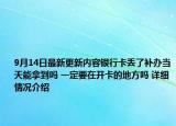 9月14日最新更新内容银行卡丢了补办当天能拿到吗 一定要在开卡的地方吗 详细情况介绍