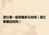 蒸红薯一般需要多长时间（蒸红薯要的时间）