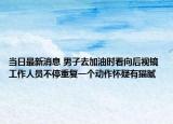 当日最新消息 男子去加油时看向后视镜 工作人员不停重复一个动作怀疑有猫腻