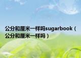 公分和厘米一样吗sugarbook（公分和厘米一样吗）