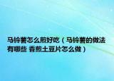 马铃薯怎么煎好吃（马铃薯的做法有哪些 香煎土豆片怎么做）