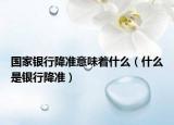 国家银行降准意味着什么（什么是银行降准）