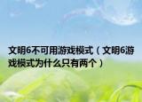 文明6不可用游戏模式（文明6游戏模式为什么只有两个）