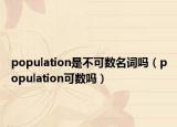 population是不可数名词吗（population可数吗）